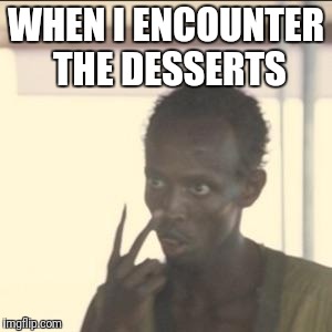 Look At Me Meme | WHEN I ENCOUNTER THE DESSERTS | image tagged in memes,look at me | made w/ Imgflip meme maker