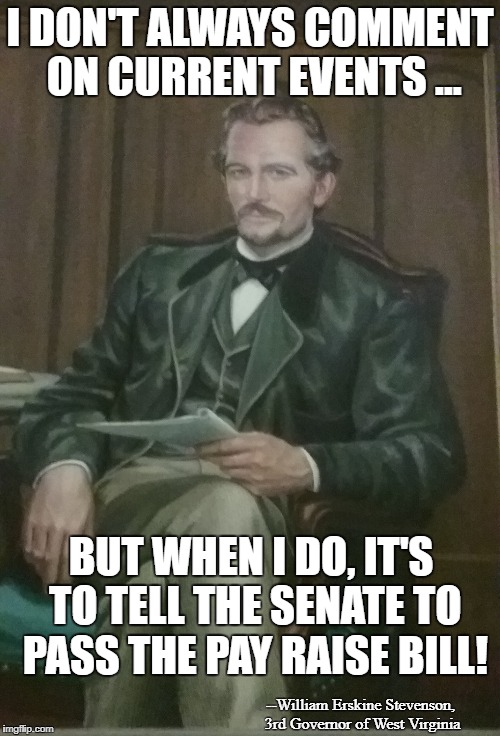 WV #55 United | I DON'T ALWAYS COMMENT ON CURRENT EVENTS ... BUT WHEN I DO, IT'S TO TELL THE SENATE TO PASS THE PAY RAISE BILL! --William Erskine Stevenson, 3rd Governor of West Virginia | image tagged in teachers,55strong,wv teachers | made w/ Imgflip meme maker