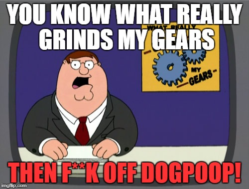 F**k The Dogpoop! | YOU KNOW WHAT REALLY GRINDS MY GEARS; THEN F**K OFF DOGPOOP! | image tagged in memes,peter griffin news | made w/ Imgflip meme maker