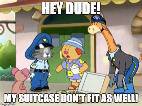 Your Suitcase Do not even Fit | HEY DUDE! MY SUITCASE DON'T FIT AS WELL! | image tagged in suitcase,funny,annoying | made w/ Imgflip meme maker