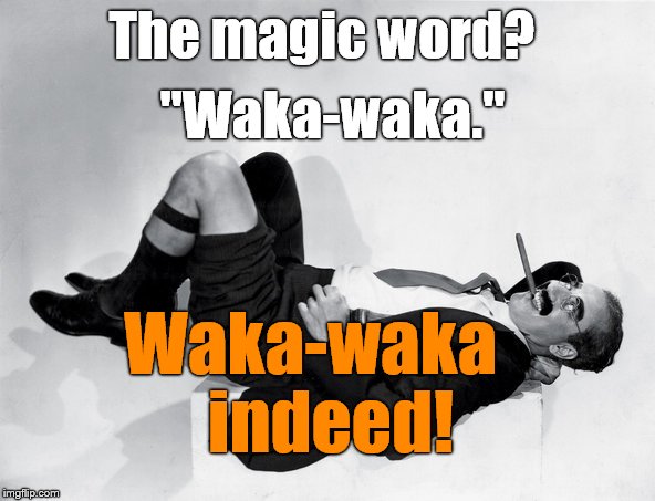 recumbent Groucho | The magic word? Waka-waka   indeed! "Waka-waka." | image tagged in recumbent groucho | made w/ Imgflip meme maker