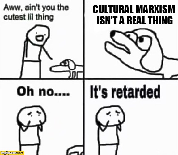 Oh no it's retarded! | CULTURAL MARXISM ISN'T A REAL THING | image tagged in oh no it's retarded | made w/ Imgflip meme maker