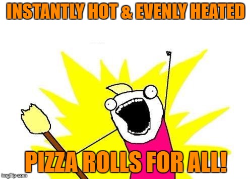 X All The Y Meme | INSTANTLY HOT & EVENLY HEATED PIZZA ROLLS FOR ALL! | image tagged in memes,x all the y | made w/ Imgflip meme maker