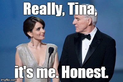 Really, Tina, it's me. Honest. | made w/ Imgflip meme maker