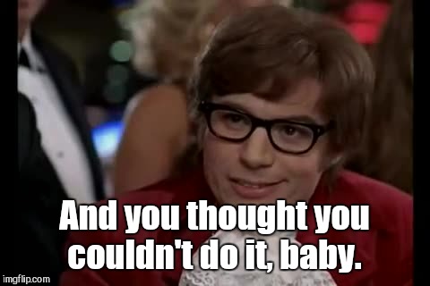 And you thought you couldn't do it, baby. | made w/ Imgflip meme maker