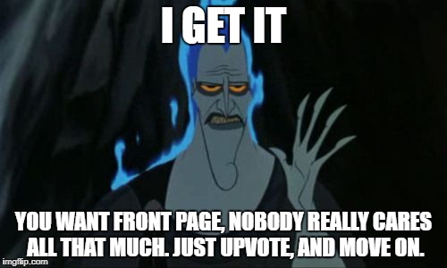 Hercules Hades Meme | I GET IT; YOU WANT FRONT PAGE, NOBODY REALLY CARES ALL THAT MUCH. JUST UPVOTE, AND MOVE ON. | image tagged in memes,hercules hades | made w/ Imgflip meme maker