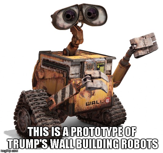 Wall-e | THIS IS A PROTOTYPE OF TRUMP'S WALL BUILDING ROBOTS | image tagged in wall-e | made w/ Imgflip meme maker