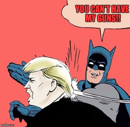 Batman slaps Trump | YOU CAN'T HAVE MY GUNS!! | image tagged in batman slaps trump | made w/ Imgflip meme maker
