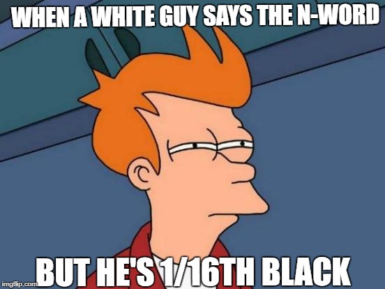 Futurama Fry | WHEN A WHITE GUY SAYS THE N-WORD; BUT HE'S 1/16TH BLACK | image tagged in memes,futurama fry | made w/ Imgflip meme maker