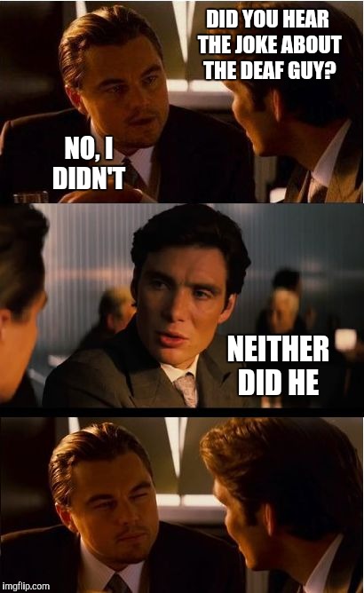 Inception | DID YOU HEAR THE JOKE ABOUT THE DEAF GUY? NO, I DIDN'T; NEITHER DID HE | image tagged in memes,inception,jbmemegeek,deaf,bad jokes | made w/ Imgflip meme maker