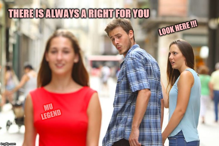 haha | THERE IS ALWAYS A RIGHT FOR YOU; LOOK HERE !!! MU LEGEND | image tagged in memes,distracted boyfriend | made w/ Imgflip meme maker