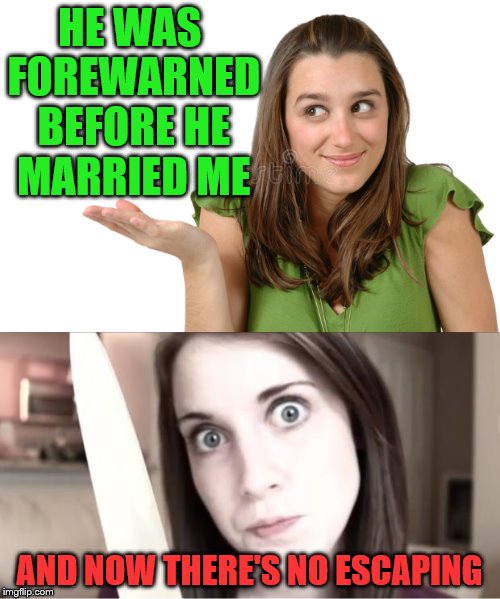HE WAS FOREWARNED BEFORE HE MARRIED ME AND NOW THERE'S NO ESCAPING | made w/ Imgflip meme maker