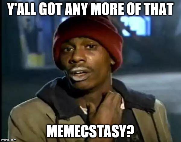 Y'all Got Any More Of That Meme | Y'ALL GOT ANY MORE OF THAT MEMECSTASY? | image tagged in memes,y'all got any more of that | made w/ Imgflip meme maker