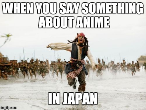 Jack Sparrow Being Chased | WHEN YOU SAY SOMETHING ABOUT ANIME; IN JAPAN | image tagged in memes,jack sparrow being chased | made w/ Imgflip meme maker
