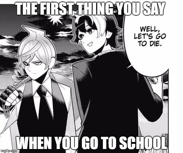 the first thing you say in school | THE FIRST THING YOU SAY; WHEN YOU GO TO SCHOOL | image tagged in memes,school,back to school,anime,anime meme | made w/ Imgflip meme maker