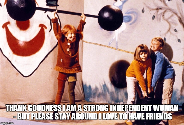 THANK GOODNESS I AM A STRONG INDEPENDENT WOMAN - BUT PLEASE STAY AROUND I LOVE TO HAVE FRIENDS | made w/ Imgflip meme maker
