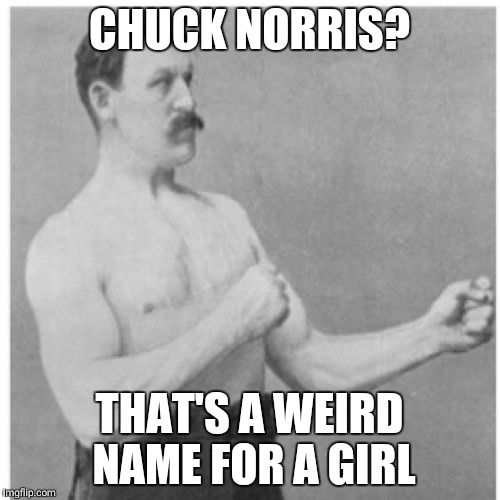 Overly Manly Man Meme | CHUCK NORRIS? THAT'S A WEIRD NAME FOR A GIRL | image tagged in memes,overly manly man | made w/ Imgflip meme maker