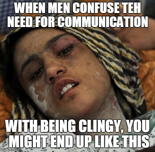 WHEN MEN CONFUSE TEH NEED FOR COMMUNICATION WITH BEING CLINGY, YOU MIGHT END UP LIKE THIS | made w/ Imgflip meme maker