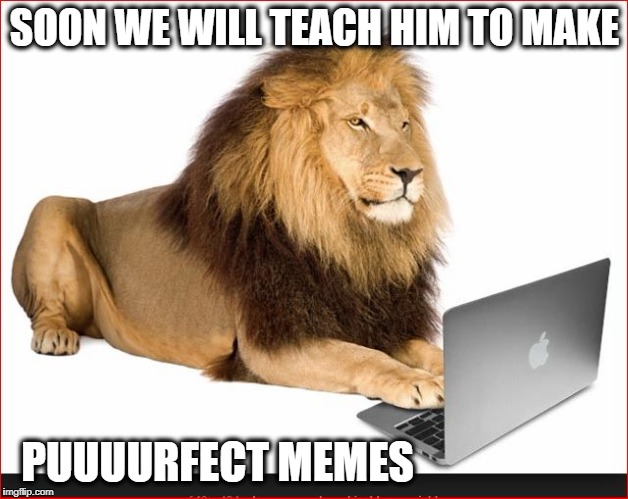 SOON WE WILL TEACH HIM TO MAKE PUUUURFECT MEMES | made w/ Imgflip meme maker