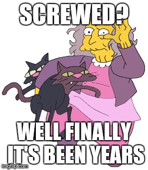 SCREWED? WELL FINALLY IT'S BEEN YEARS | made w/ Imgflip meme maker