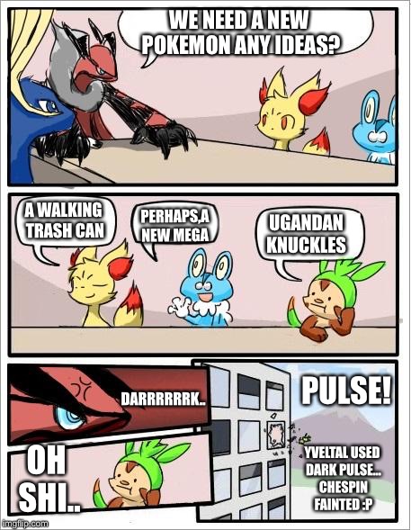 Ugandan knuckles in Pokémon... I don't think that's such a good idea... | WE NEED A NEW POKEMON ANY IDEAS? PERHAPS,A NEW MEGA; UGANDAN KNUCKLES; A WALKING TRASH CAN; PULSE! DARRRRRRK.. OH SHI.. YVELTAL USED DARK PULSE... CHESPIN FAINTED :P | image tagged in pokemon board meeting | made w/ Imgflip meme maker