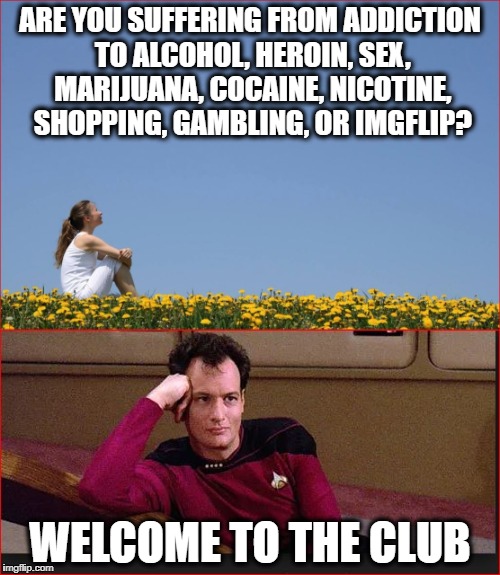 Q addicted to power | ARE YOU SUFFERING FROM ADDICTION TO ALCOHOL, HEROIN, SEX, MARIJUANA, COCAINE, NICOTINE, SHOPPING, GAMBLING, OR IMGFLIP? WELCOME TO THE CLUB | image tagged in funny,addiction | made w/ Imgflip meme maker