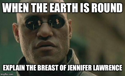 Matrix Morpheus Meme | WHEN THE EARTH IS ROUND EXPLAIN THE BREAST OF JENNIFER LAWRENCE | image tagged in memes,matrix morpheus | made w/ Imgflip meme maker