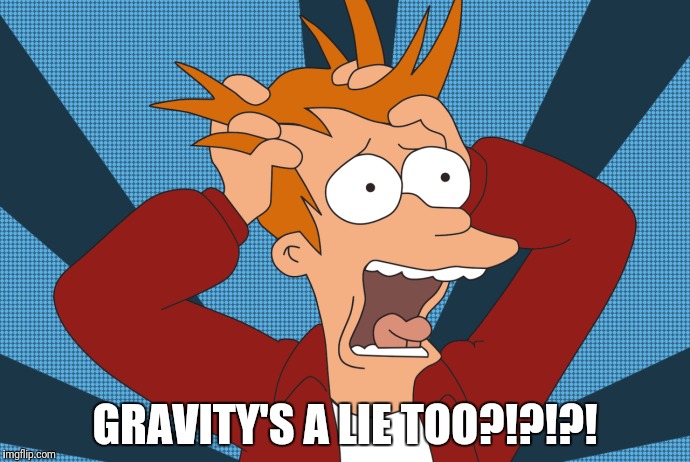 GRAVITY'S A LIE TOO?!?!?! | made w/ Imgflip meme maker