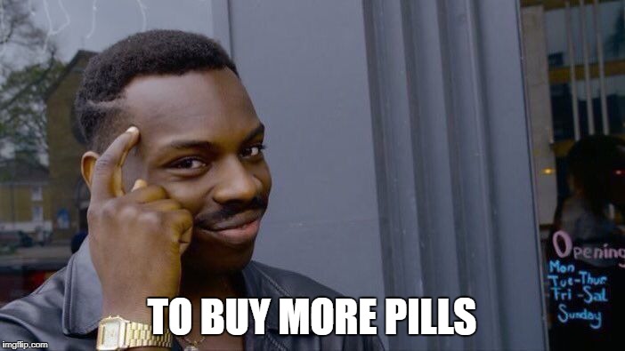 Roll Safe Think About It Meme | TO BUY MORE PILLS | image tagged in memes,roll safe think about it | made w/ Imgflip meme maker
