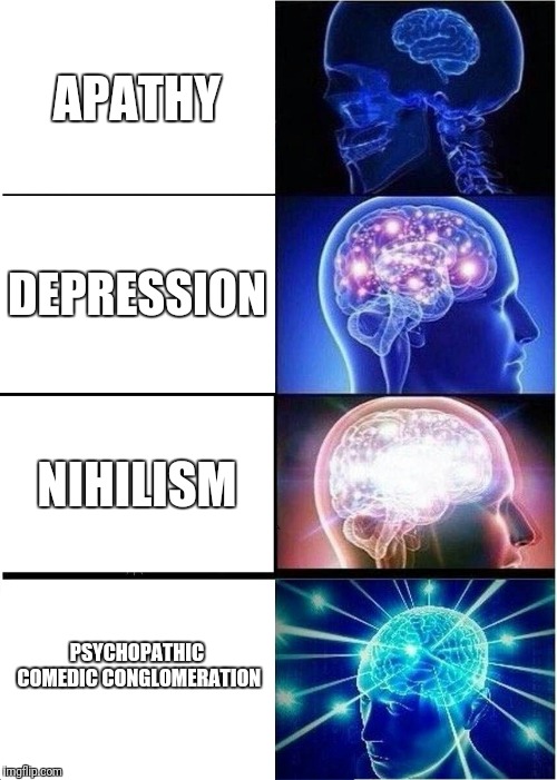 Expanding Brain Meme | APATHY; DEPRESSION; NIHILISM; PSYCHOPATHIC COMEDIC CONGLOMERATION | image tagged in memes,expanding brain | made w/ Imgflip meme maker