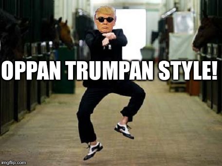 Trump Gangnam Style | OPPAN TRUMPAN STYLE! | image tagged in trump gangnam style | made w/ Imgflip meme maker