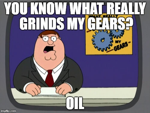 Peter Griffin News Meme | YOU KNOW WHAT REALLY GRINDS MY GEARS? OIL | image tagged in memes,peter griffin news | made w/ Imgflip meme maker