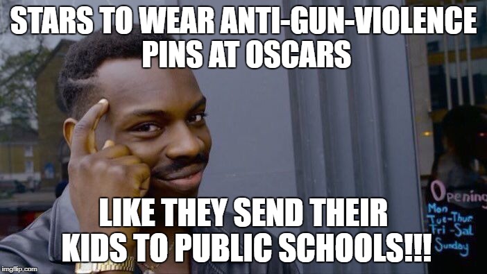 Roll Safe Think About It Meme | STARS TO WEAR ANTI-GUN-VIOLENCE PINS AT OSCARS; LIKE THEY SEND THEIR KIDS TO PUBLIC SCHOOLS!!! | image tagged in memes,roll safe think about it | made w/ Imgflip meme maker