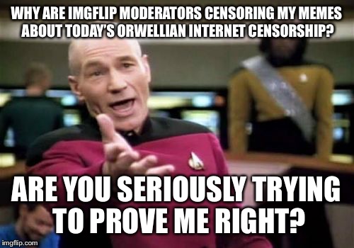 Picard Wtf | WHY ARE IMGFLIP MODERATORS CENSORING MY MEMES ABOUT TODAY’S ORWELLIAN INTERNET CENSORSHIP? ARE YOU SERIOUSLY TRYING TO PROVE ME RIGHT? | image tagged in memes,picard wtf | made w/ Imgflip meme maker