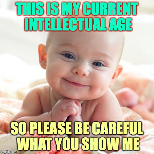 Thanks in advance for your understanding and delicacy! | THIS IS MY CURRENT INTELLECTUAL AGE; SO PLEASE BE CAREFUL WHAT YOU SHOW ME | image tagged in cute baby,memes | made w/ Imgflip meme maker