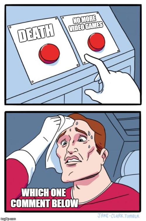 Two Buttons Meme | NO MORE VIDEO GAMES; DEATH; WHICH ONE COMMENT BELOW | image tagged in memes,two buttons | made w/ Imgflip meme maker