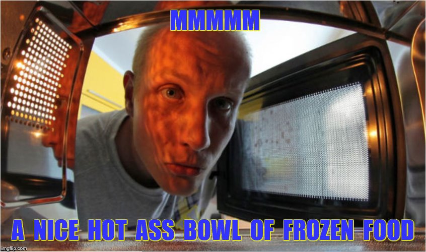 MMMMM A  NICE  HOT  ASS  BOWL  OF  FROZEN  FOOD | made w/ Imgflip meme maker