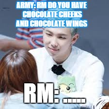 bts rapmon with army  | ARMY: RM DO YOU HAVE CHOCOLATE CHEEKS AND CHOCOLATE WINGS; RM: ..... | image tagged in memes | made w/ Imgflip meme maker