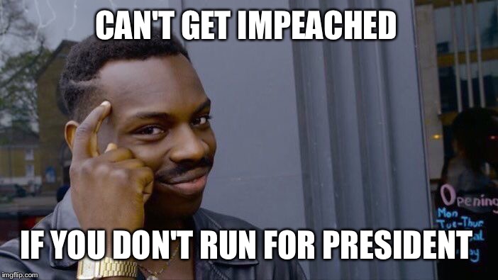 Roll Safe Think About It | CAN'T GET IMPEACHED; IF YOU DON'T RUN FOR PRESIDENT | image tagged in memes,roll safe think about it | made w/ Imgflip meme maker