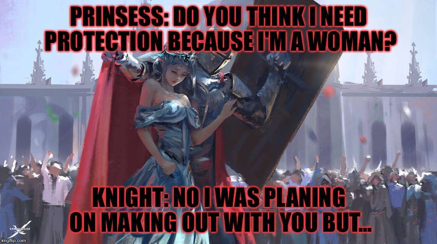 A femminest and a pervert..... not the best couple.. |  PRINSESS: DO YOU THINK I NEED PROTECTION BECAUSE I'M A WOMAN? KNIGHT: NO I WAS PLANING ON MAKING OUT WITH YOU BUT... | image tagged in knight protecting princess,memes,meme,nsfw | made w/ Imgflip meme maker