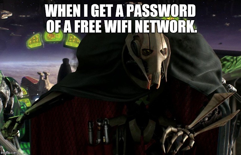 Grievous a fine addition to my collection | WHEN I GET A PASSWORD OF A FREE WIFI NETWORK. | image tagged in grievous a fine addition to my collection | made w/ Imgflip meme maker