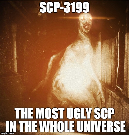 Scp | SCP-3199; THE MOST UGLY SCP IN THE WHOLE UNIVERSE | image tagged in scp | made w/ Imgflip meme maker