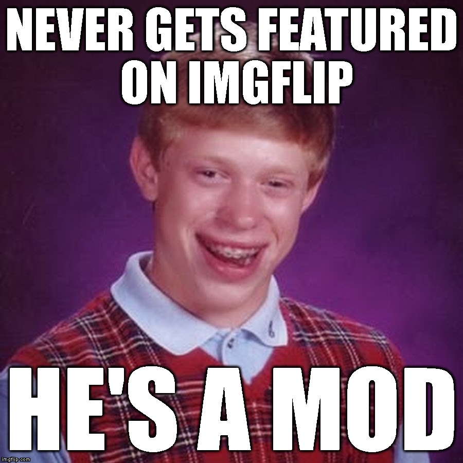 NEVER GETS FEATURED ON IMGFLIP HE'S A MOD | made w/ Imgflip meme maker