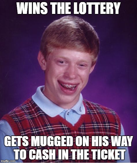 Bad Luck Brian | WINS THE LOTTERY; GETS MUGGED ON HIS WAY TO CASH IN THE TICKET | image tagged in memes,bad luck brian | made w/ Imgflip meme maker