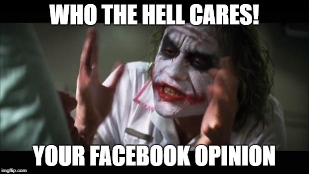 And everybody loses their minds Meme | WHO THE HELL CARES! YOUR FACEBOOK OPINION | image tagged in memes,and everybody loses their minds | made w/ Imgflip meme maker