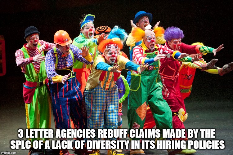 send in the clowns | 3 LETTER AGENCIES REBUFF CLAIMS MADE BY THE SPLC OF A LACK OF DIVERSITY IN ITS HIRING POLICIES | image tagged in intelligence | made w/ Imgflip meme maker