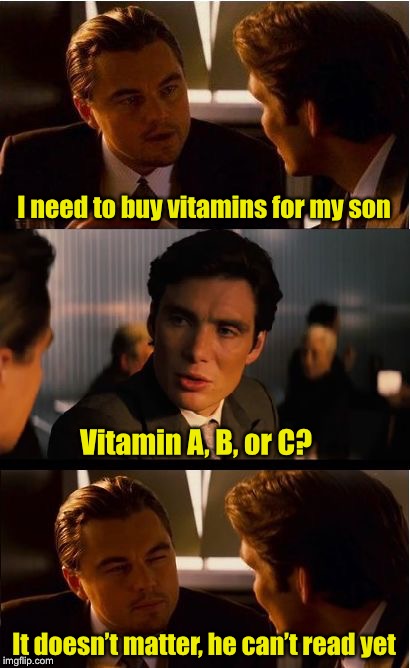 Why the wife typically shops for the kids | I need to buy vitamins for my son; Vitamin A, B, or C? It doesn’t matter, he can’t read yet | image tagged in memes,inception,bad pun,read | made w/ Imgflip meme maker