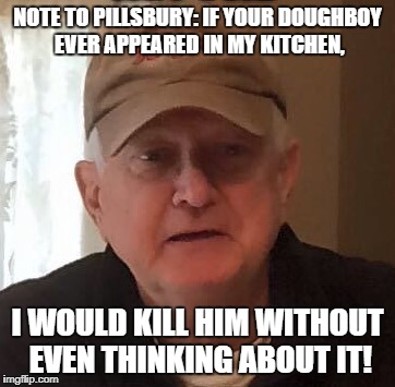 Dan For Memes | NOTE TO PILLSBURY: IF YOUR DOUGHBOY EVER APPEARED IN MY KITCHEN, I WOULD KILL HIM WITHOUT EVEN THINKING ABOUT IT! | image tagged in dan for memes | made w/ Imgflip meme maker