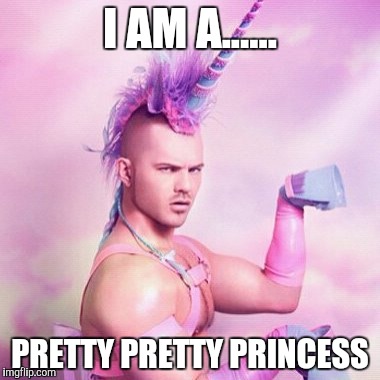 Unicorn MAN | I AM A...... PRETTY PRETTY PRINCESS | image tagged in memes,unicorn man | made w/ Imgflip meme maker