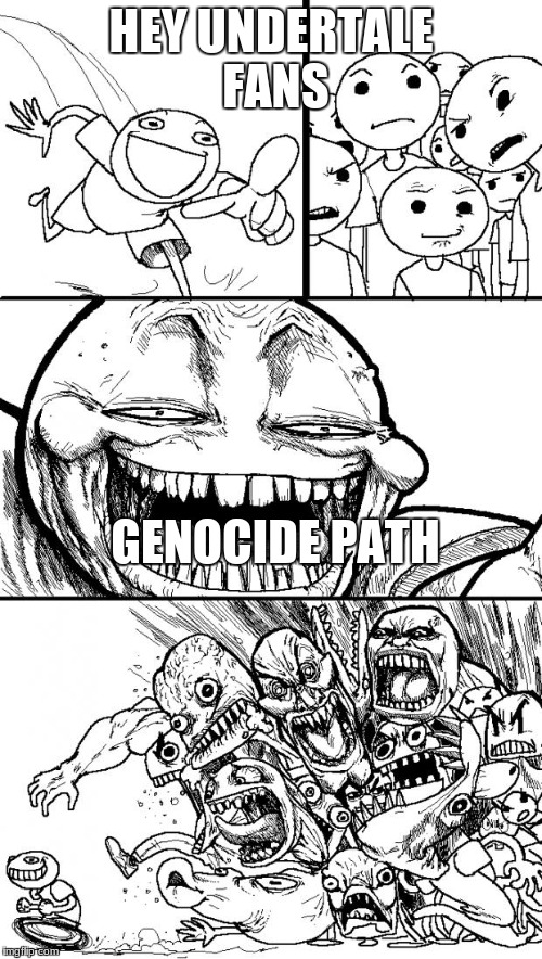 Hey Internet | HEY UNDERTALE FANS; GENOCIDE PATH | image tagged in memes,hey internet | made w/ Imgflip meme maker